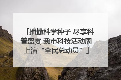 播撒科学种子 尽享科普盛宴 我市科技活动周上演“全民总动员”